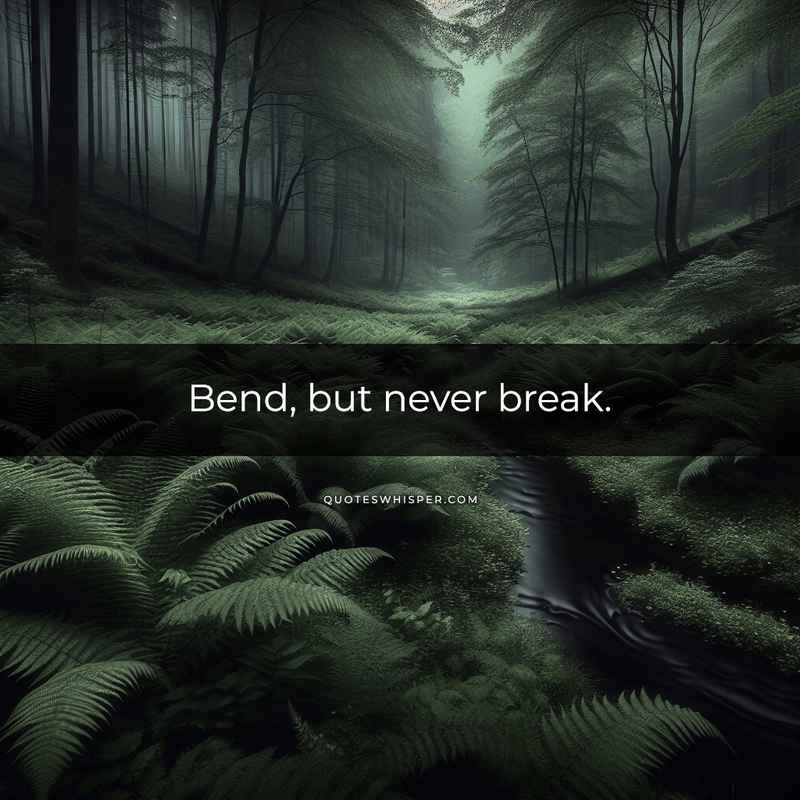 Bend, but never break.