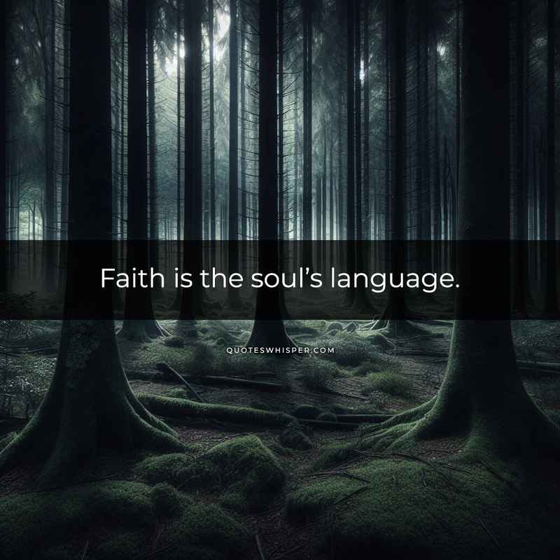 Faith is the soul’s language.
