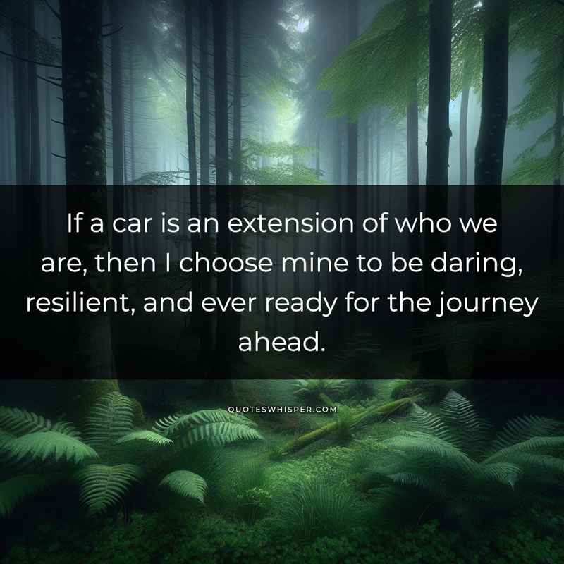 If a car is an extension of who we are, then I choose mine to be daring, resilient, and ever ready for the journey ahead.