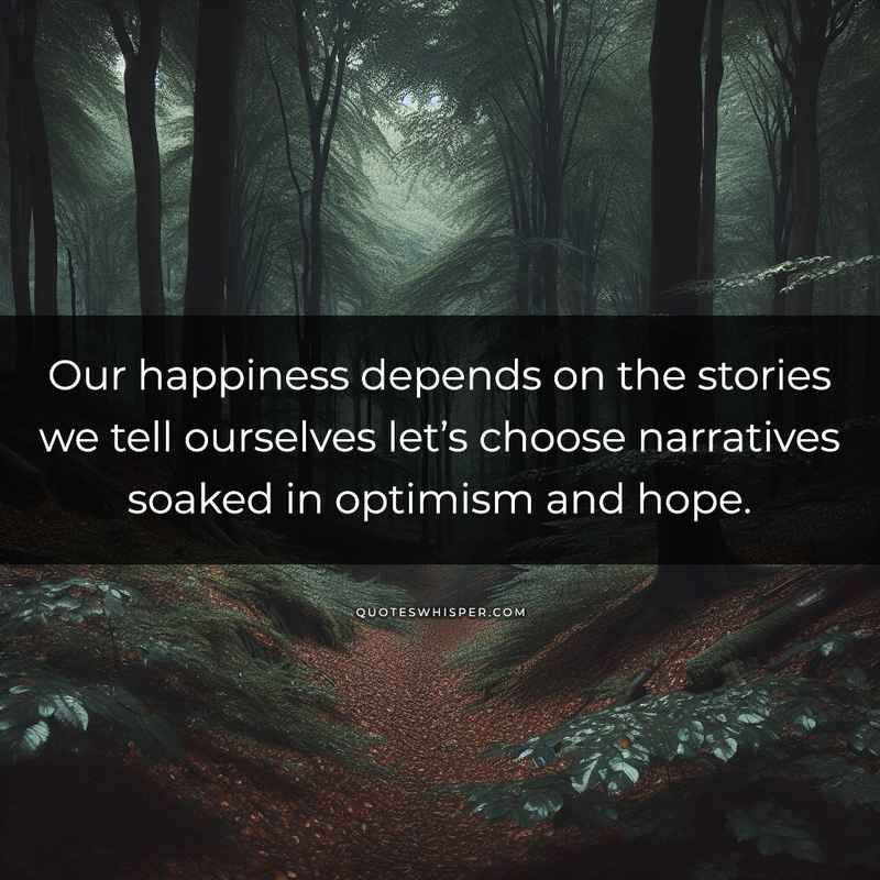 Our happiness depends on the stories we tell ourselves let’s choose narratives soaked in optimism and hope.
