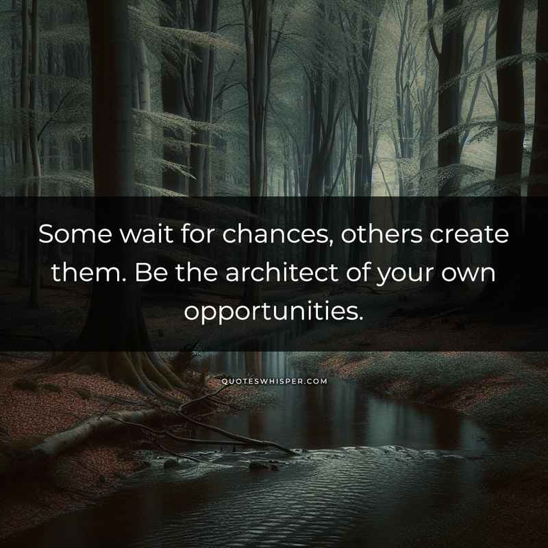 Some wait for chances, others create them. Be the architect of your own opportunities.