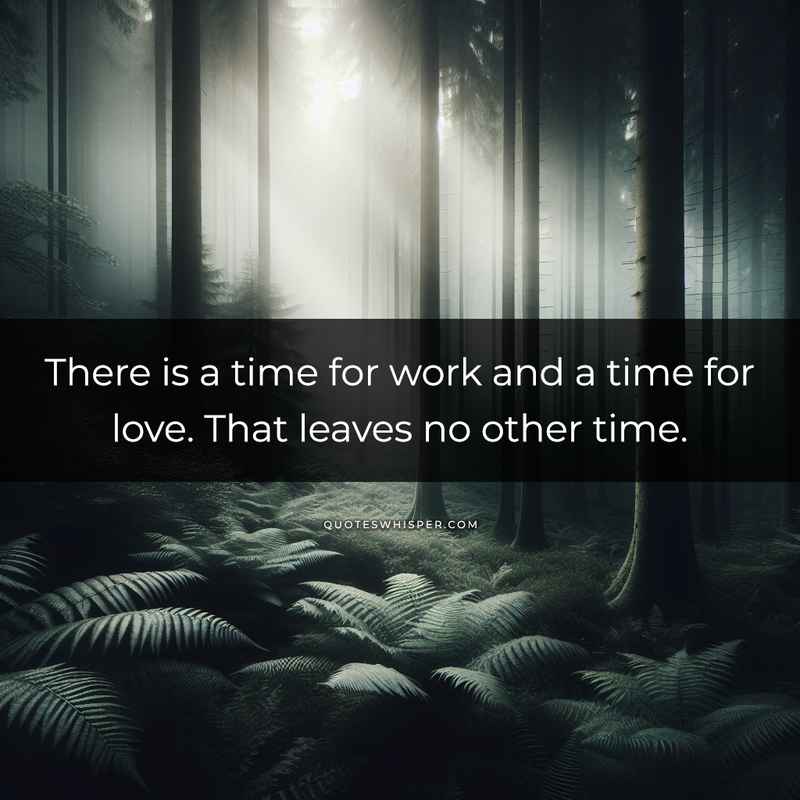 There is a time for work and a time for love. That leaves no other time.