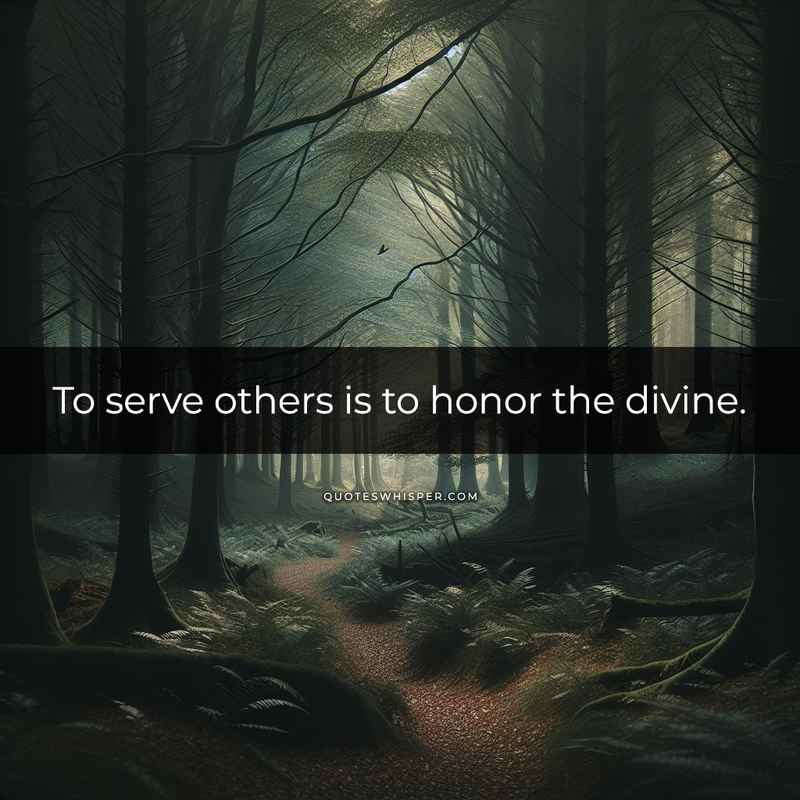 To serve others is to honor the divine.