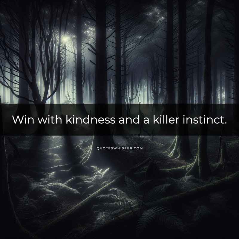 Win with kindness and a killer instinct.