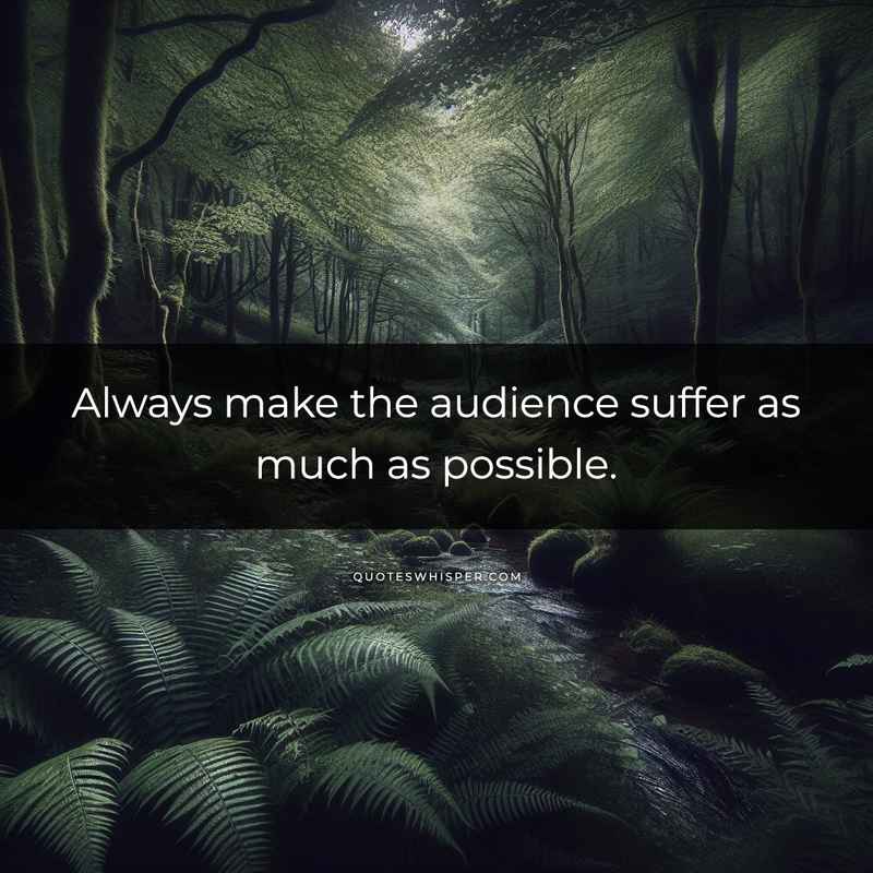 Always make the audience suffer as much as possible.