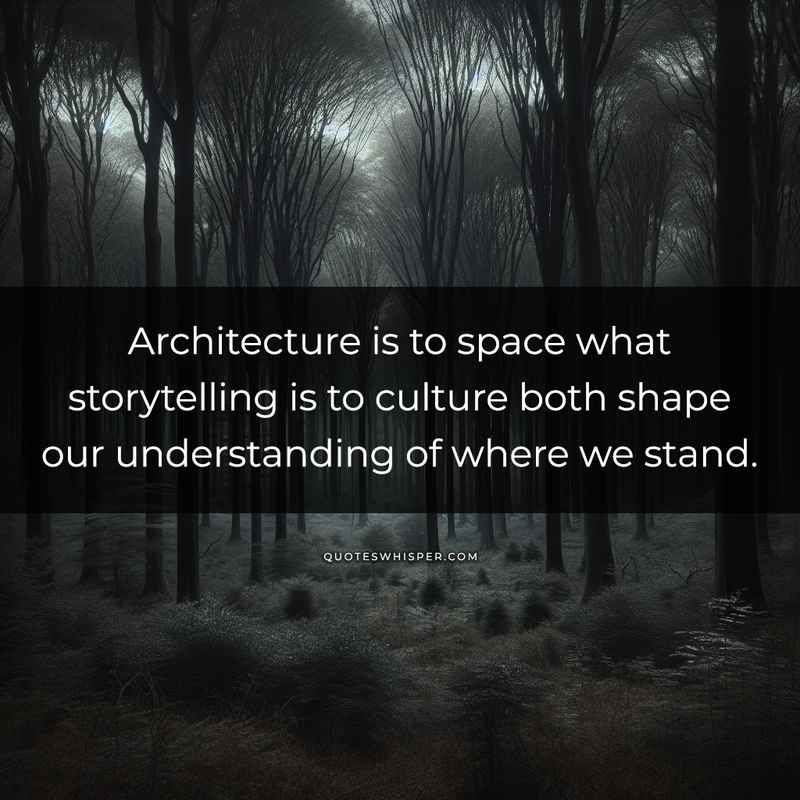 Architecture is to space what storytelling is to culture both shape our understanding of where we stand.