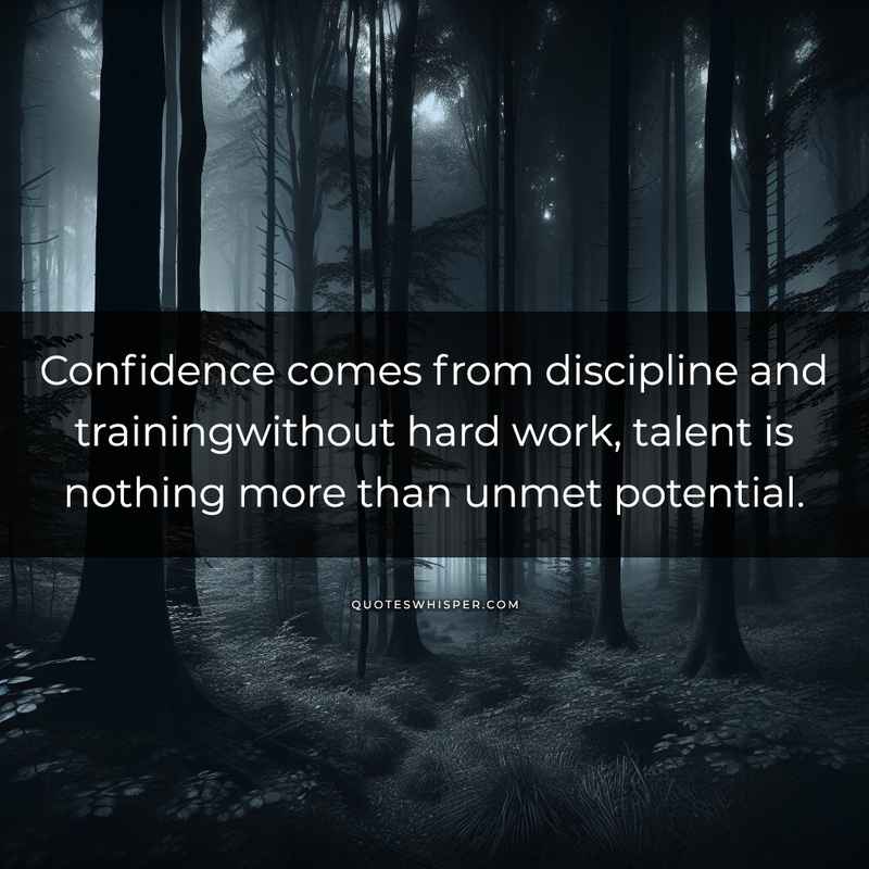 Confidence comes from discipline and trainingwithout hard work, talent is nothing more than unmet potential.