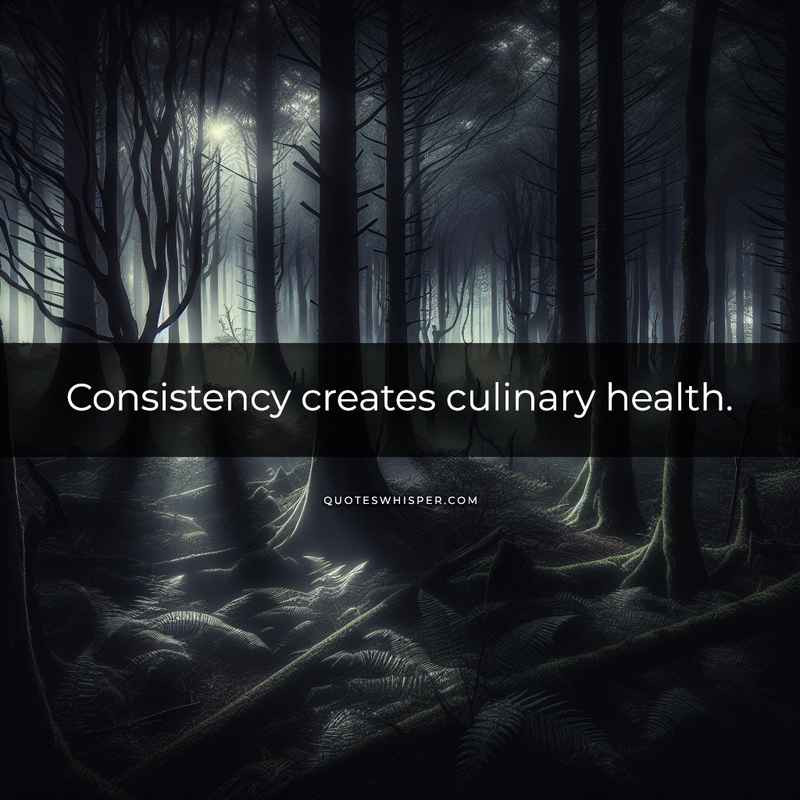 Consistency creates culinary health.