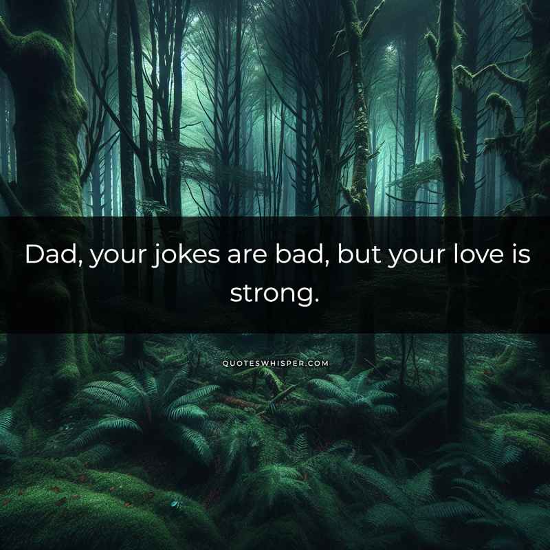 Dad, your jokes are bad, but your love is strong.