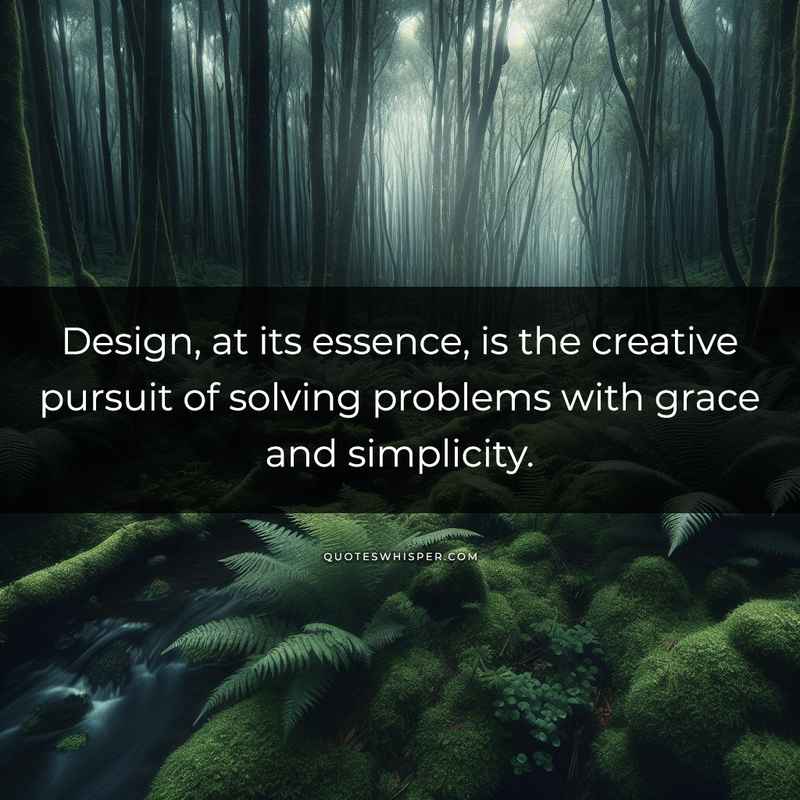 Design, at its essence, is the creative pursuit of solving problems with grace and simplicity.