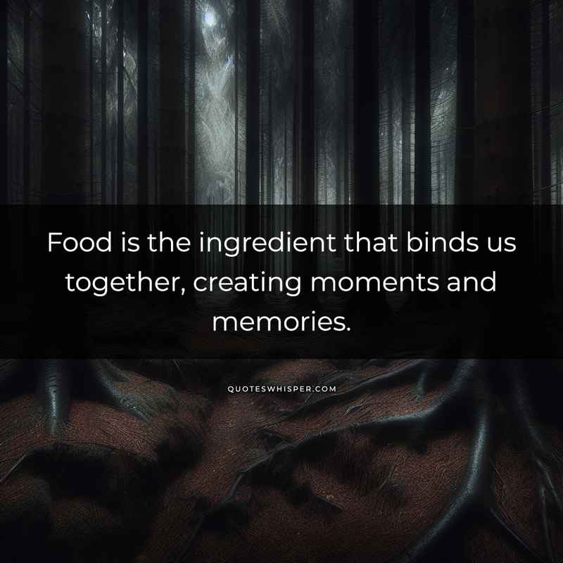 Food is the ingredient that binds us together, creating moments and memories.