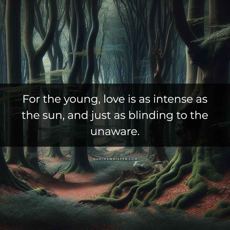For the young, love is as intense as the sun, and just as blinding to the unaware.
