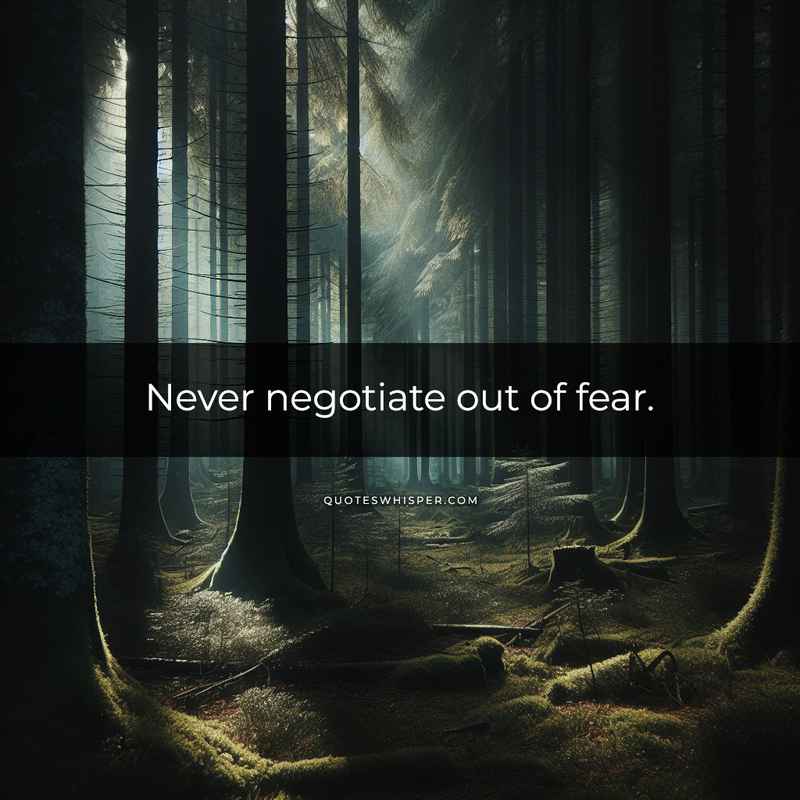Never negotiate out of fear.