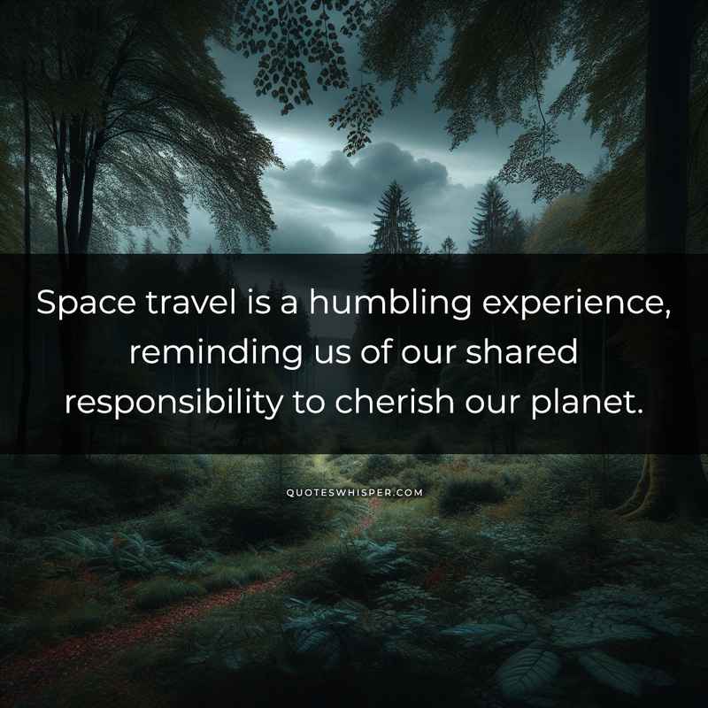 Space travel is a humbling experience, reminding us of our shared responsibility to cherish our planet.