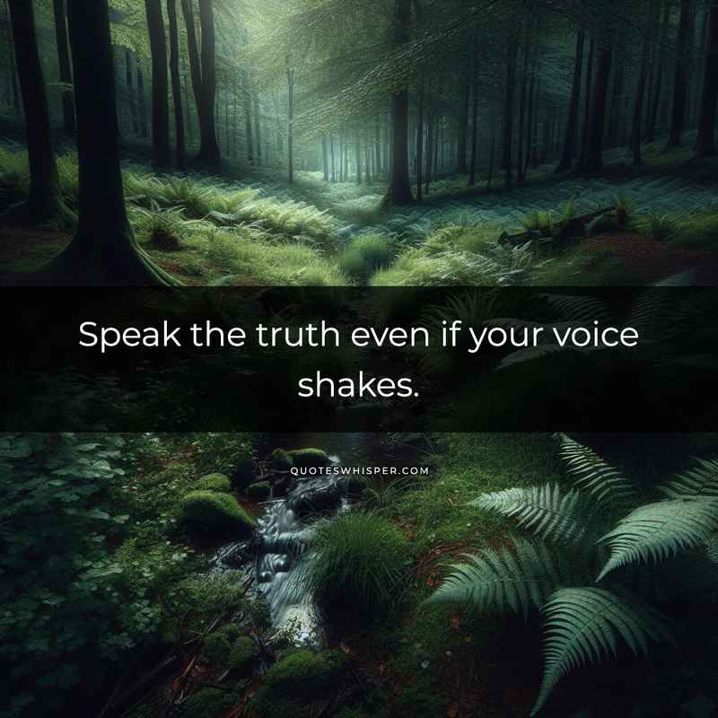 Speak the truth even if your voice shakes.