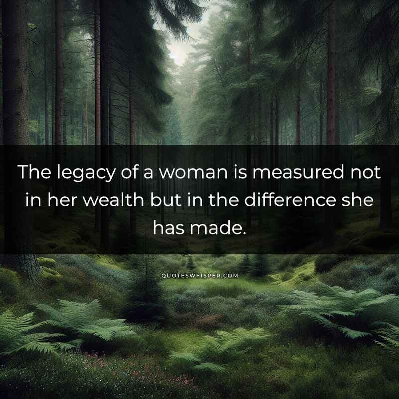 The legacy of a woman is measured not in her wealth but in the difference she has made.