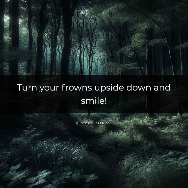 Turn your frowns upside down and smile!