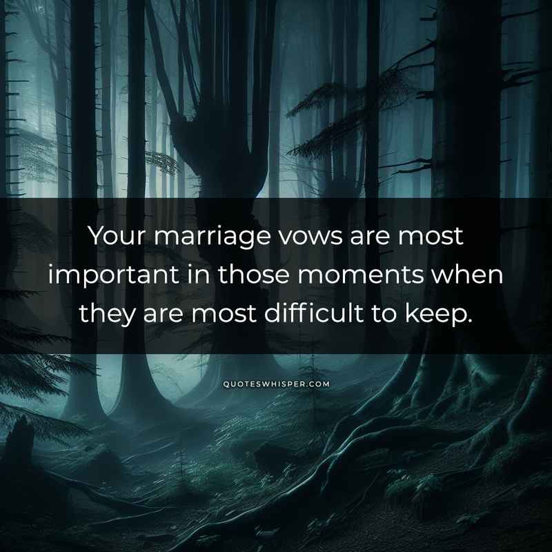 Your marriage vows are most important in those moments when they are most difficult to keep.