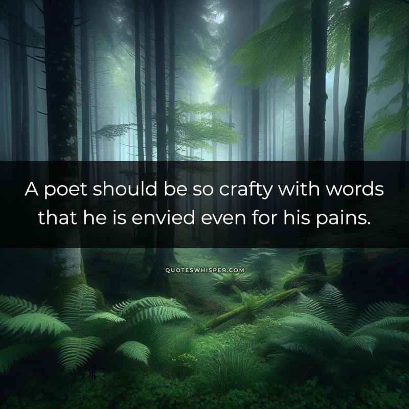 A poet should be so crafty with words that he is envied even for his pains.