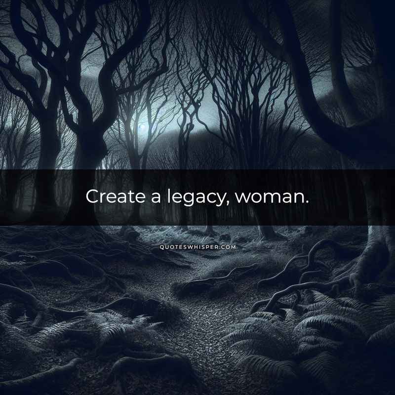 Create a legacy, woman.