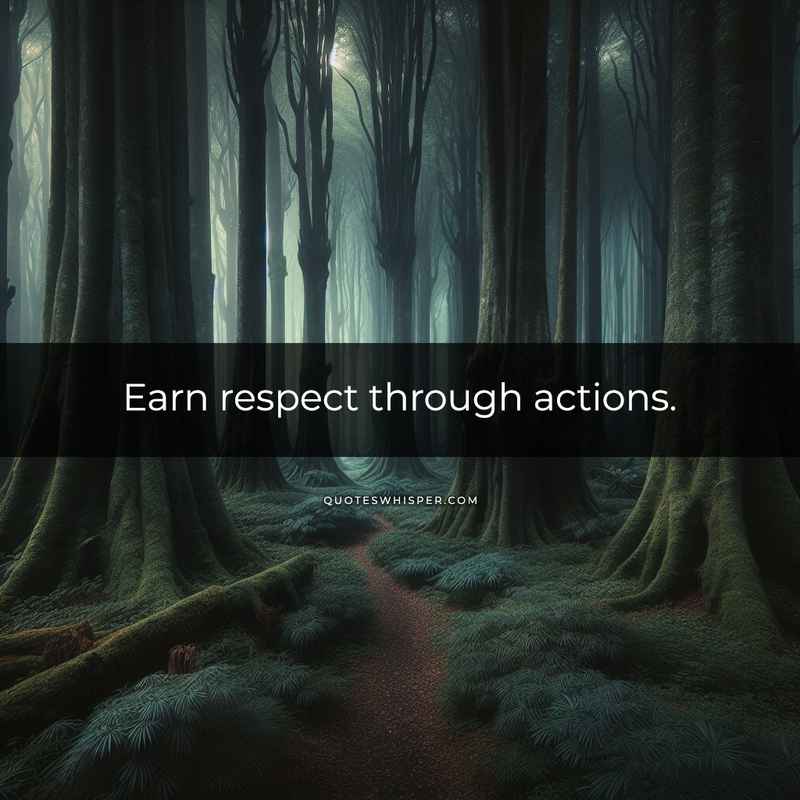 Earn respect through actions.