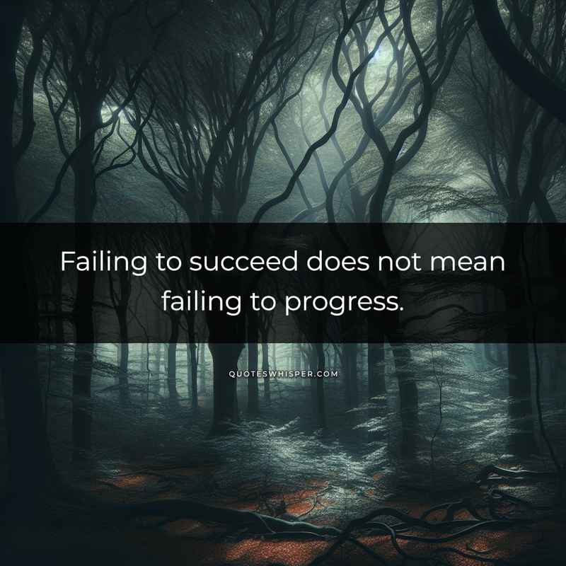Failing to succeed does not mean failing to progress.