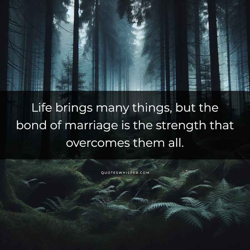 Life brings many things, but the bond of marriage is the strength that overcomes them all.
