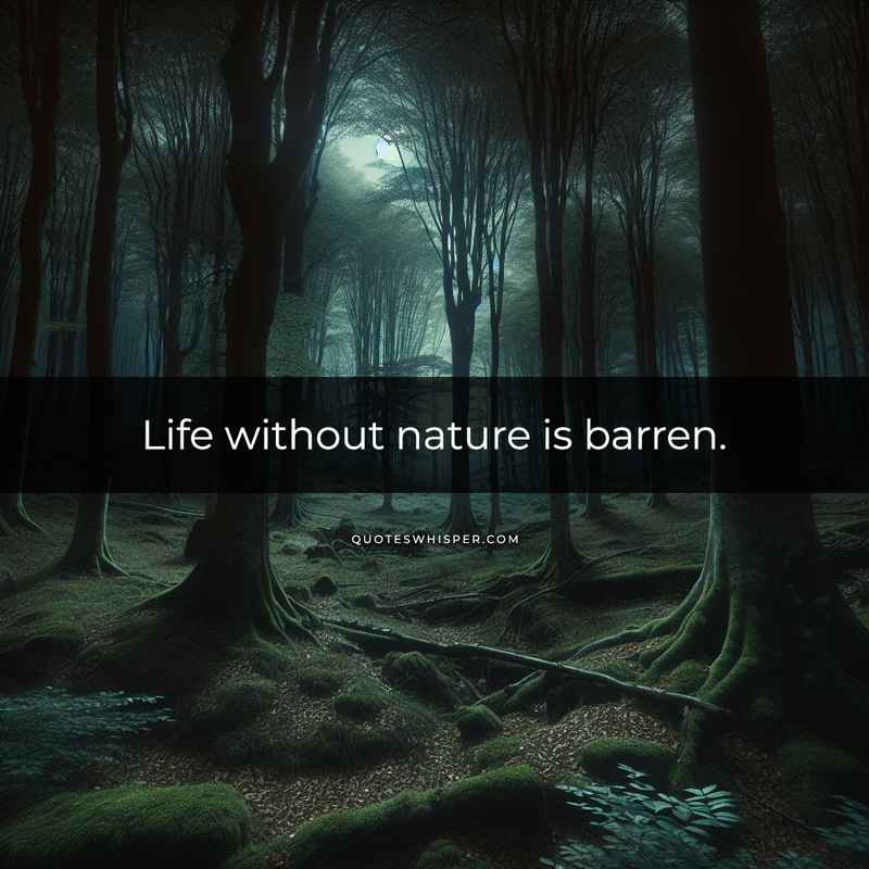 Life without nature is barren.