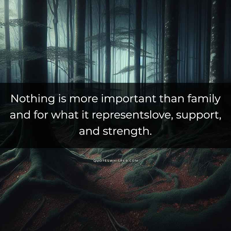 Nothing is more important than family and for what it representslove, support, and strength.
