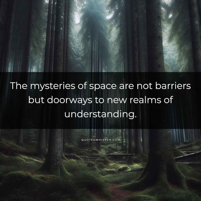 The mysteries of space are not barriers but doorways to new realms of understanding.