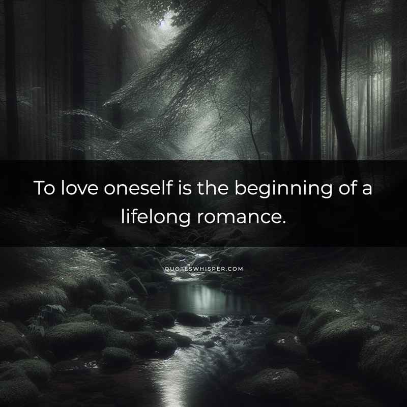 To love oneself is the beginning of a lifelong romance.