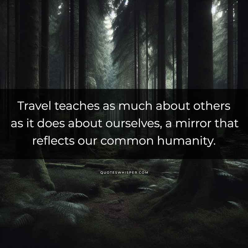 Travel teaches as much about others as it does about ourselves, a mirror that reflects our common humanity.
