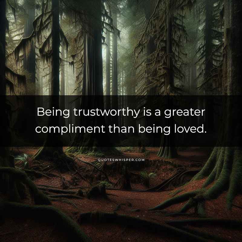 Being trustworthy is a greater compliment than being loved.