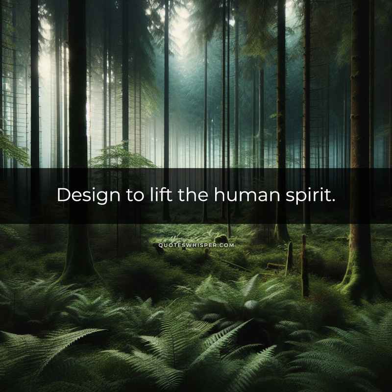 Design to lift the human spirit.