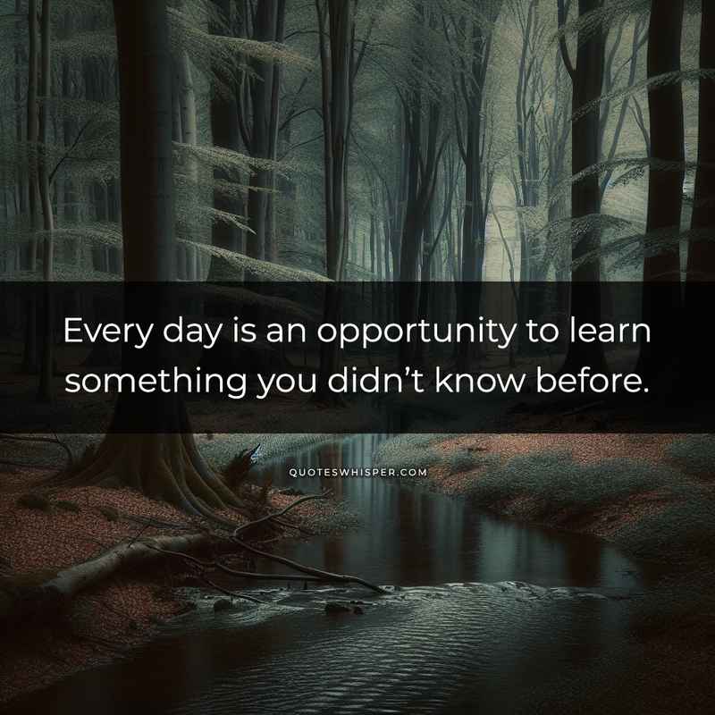 Every day is an opportunity to learn something you didn’t know before.