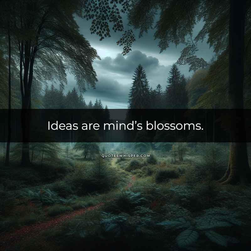 Ideas are mind’s blossoms.