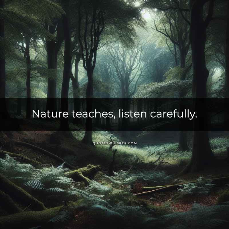 Nature teaches, listen carefully.