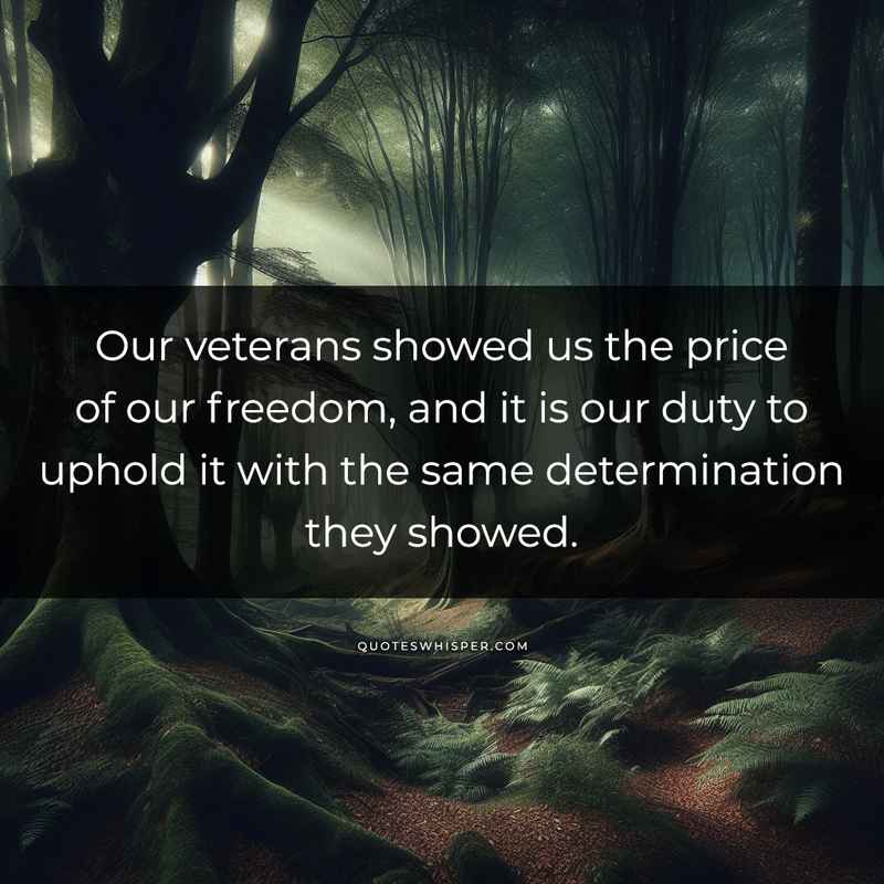 Our veterans showed us the price of our freedom, and it is our duty to uphold it with the same determination they showed.