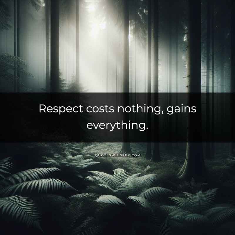 Respect costs nothing, gains everything.