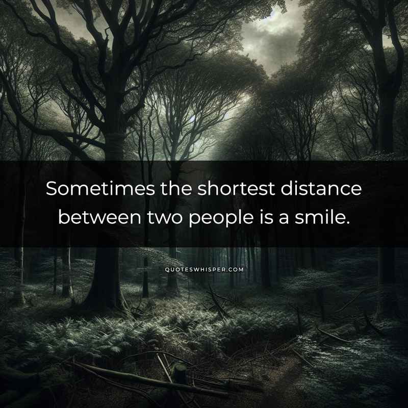 Sometimes the shortest distance between two people is a smile.