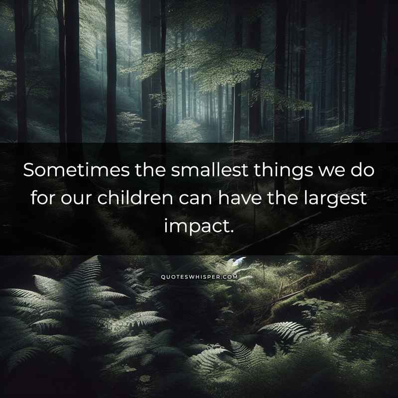 Sometimes the smallest things we do for our children can have the largest impact.