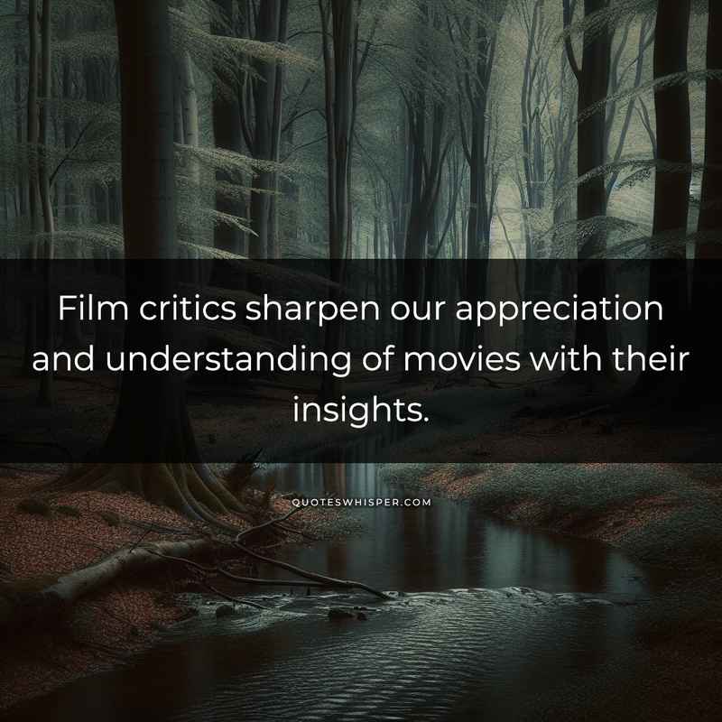 Film critics sharpen our appreciation and understanding of movies with their insights.