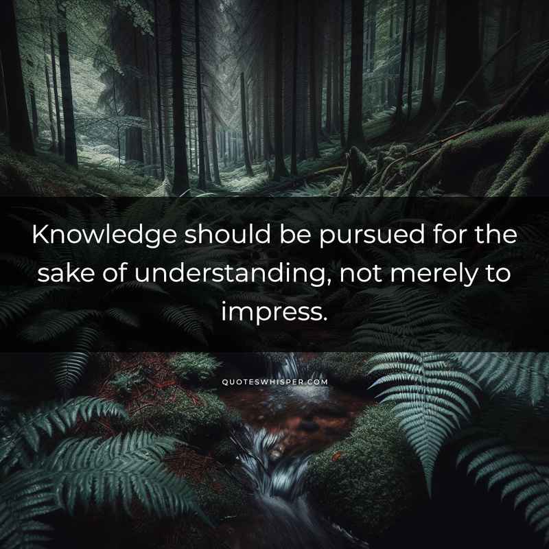 Knowledge should be pursued for the sake of understanding, not merely to impress.