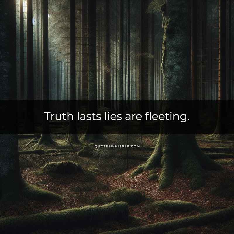 Truth lasts lies are fleeting.