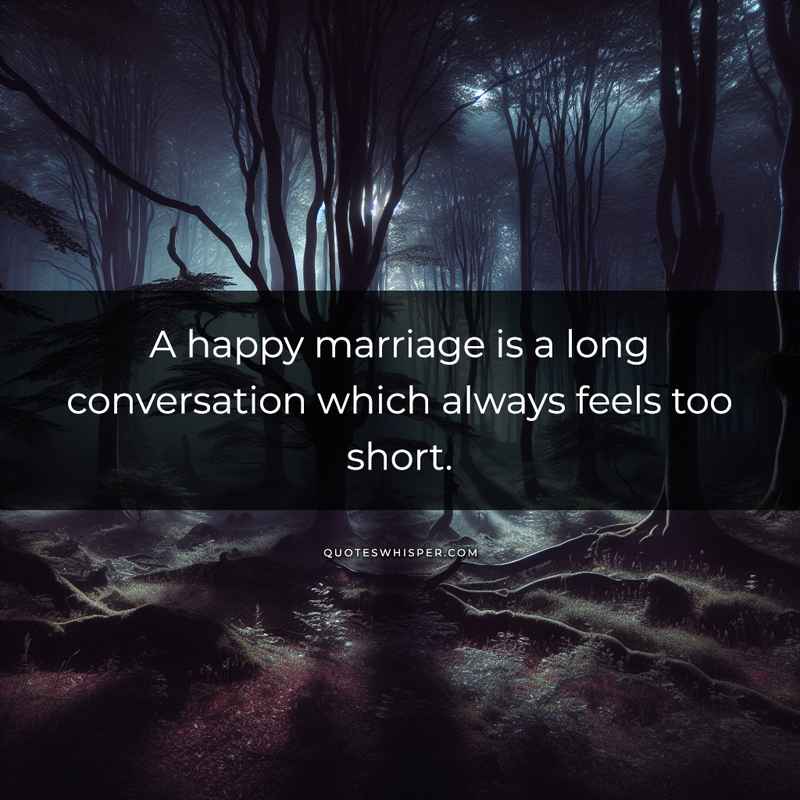 A happy marriage is a long conversation which always feels too short.