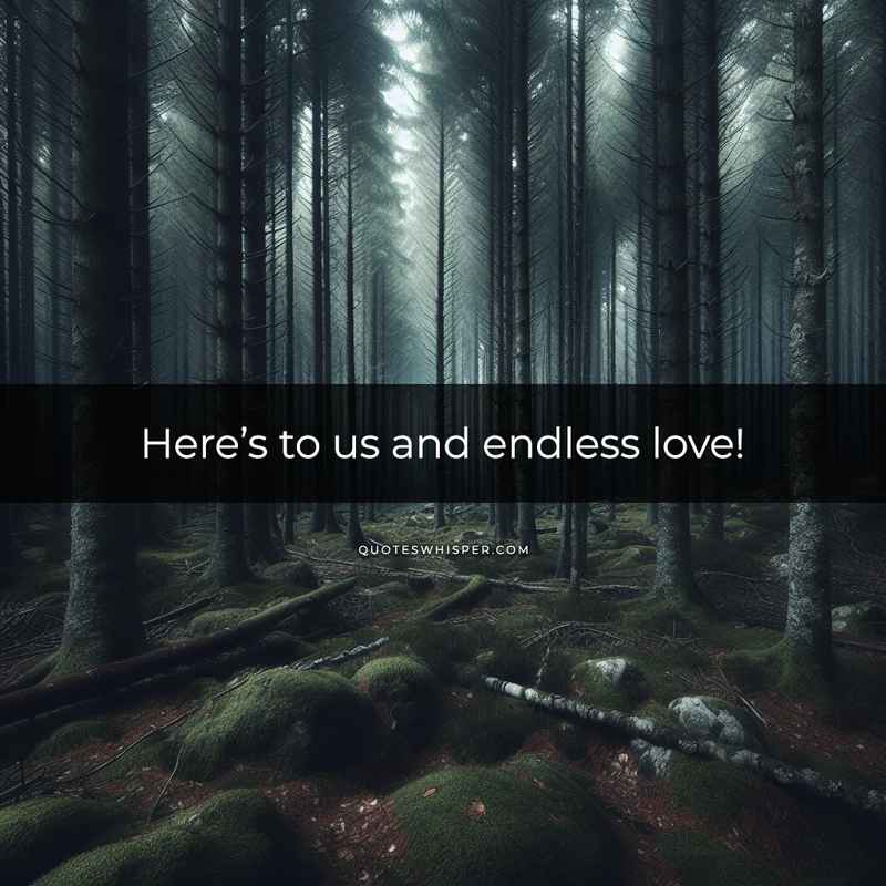 Here’s to us and endless love!