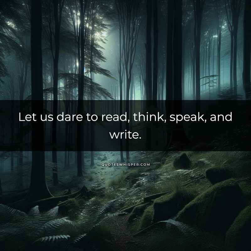 Let us dare to read, think, speak, and write.
