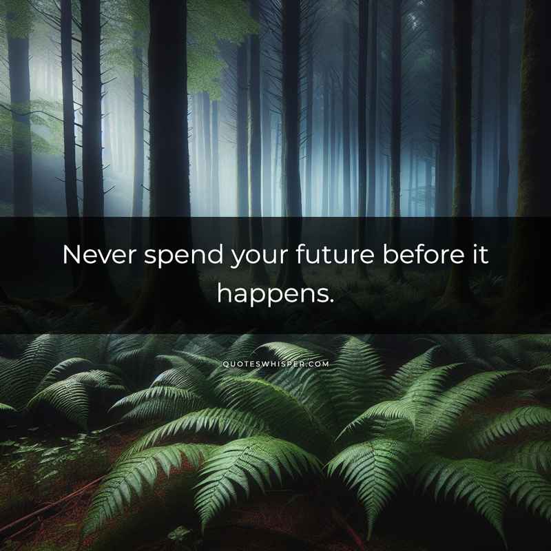 Never spend your future before it happens.
