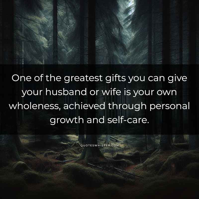 One of the greatest gifts you can give your husband or wife is your own wholeness, achieved through personal growth and self-care.