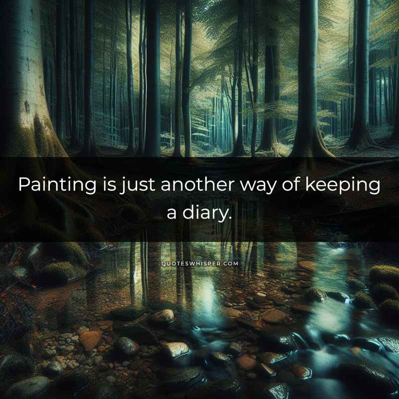 Painting is just another way of keeping a diary.